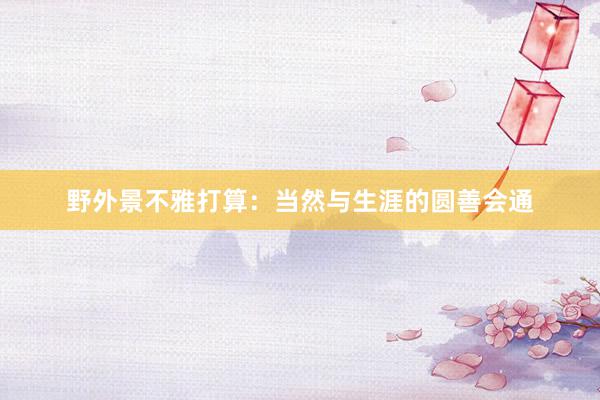 野外景不雅打算:当然与生涯的圆善会通