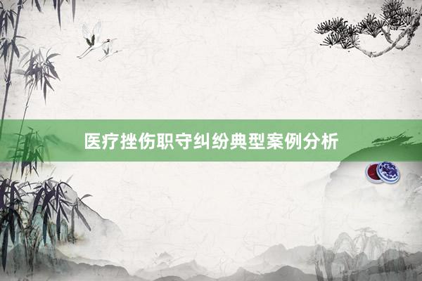 医疗挫伤职守纠纷典型案例分析