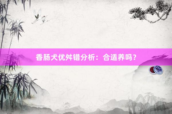 香肠犬优舛错分析：合适养吗？