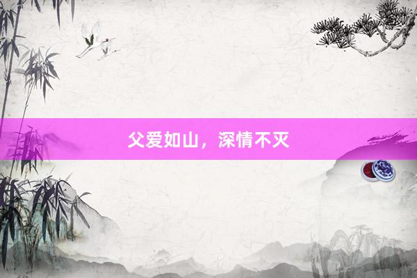 父爱如山，深情不灭