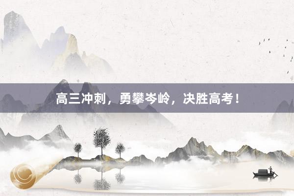 高三冲刺，勇攀岑岭，决胜高考！
